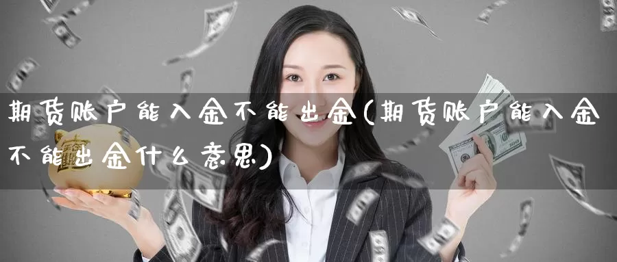 期货账户能入金不能出金(期货账户能入金不能出金什么意思)