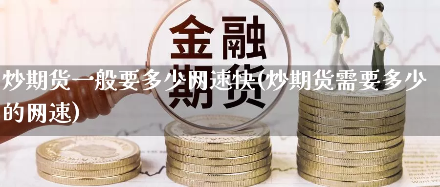 炒期货一般要多少网速快(炒期货需要多少的网速)