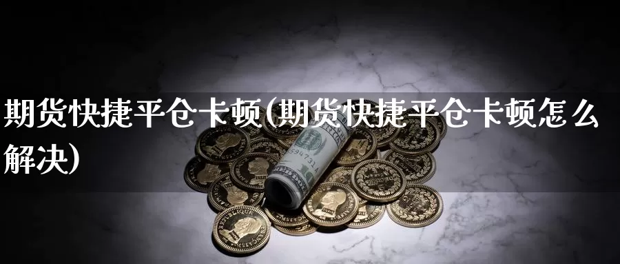 期货快捷平仓卡顿(期货快捷平仓卡顿怎么解决)
