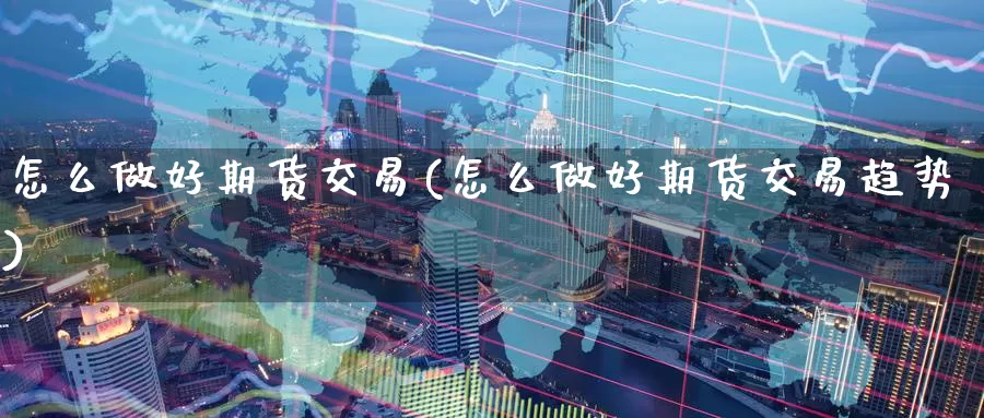 怎么做好期货交易(怎么做好期货交易趋势)