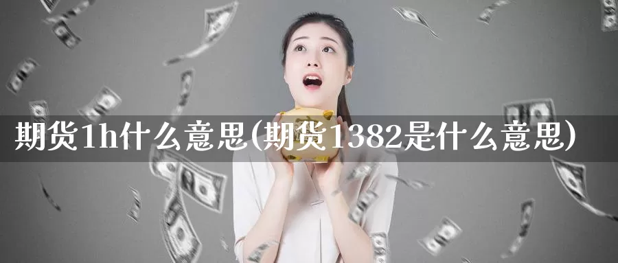 期货1h什么意思(期货1382是什么意思)