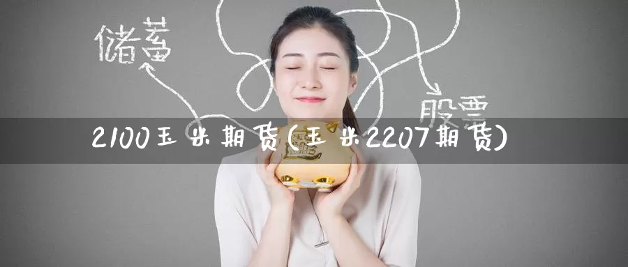 2100玉米期货(玉米2207期货)