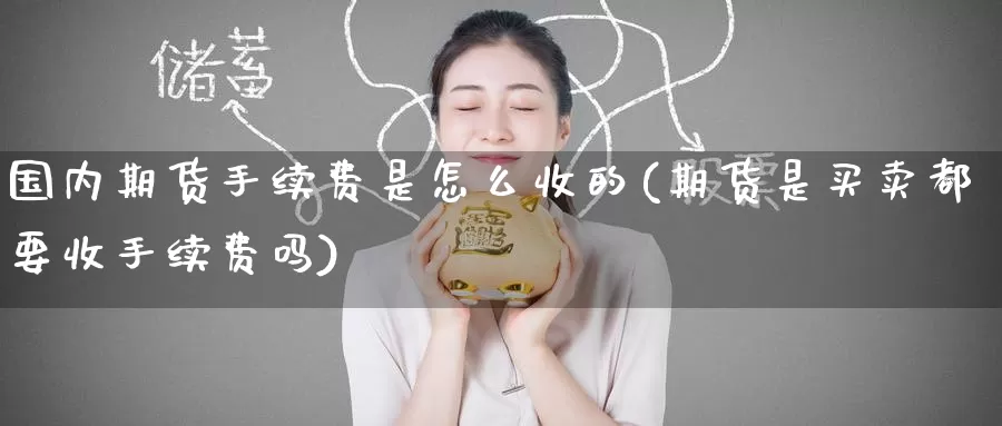 国内期货手续费是怎么收的(期货是买卖都要收手续费吗)