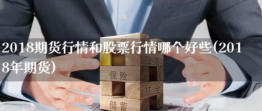 2018期货行情和股票行情哪个好些(2018年期货)