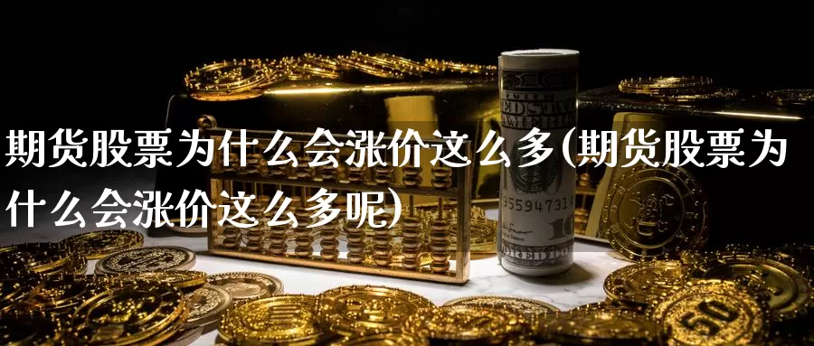 期货股票为什么会涨价这么多(期货股票为什么会涨价这么多呢)