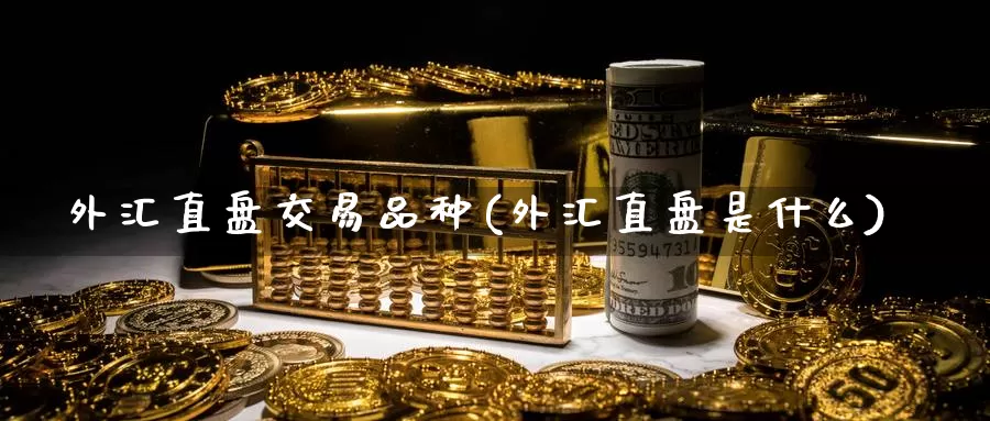 外汇直盘交易品种(外汇直盘是什么)