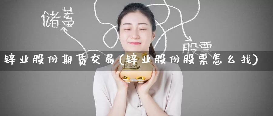 锌业股份期货交易(锌业股份股票怎么找)