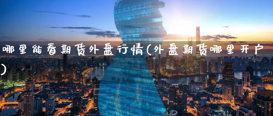 哪里能看期货外盘行情(外盘期货哪里开户)