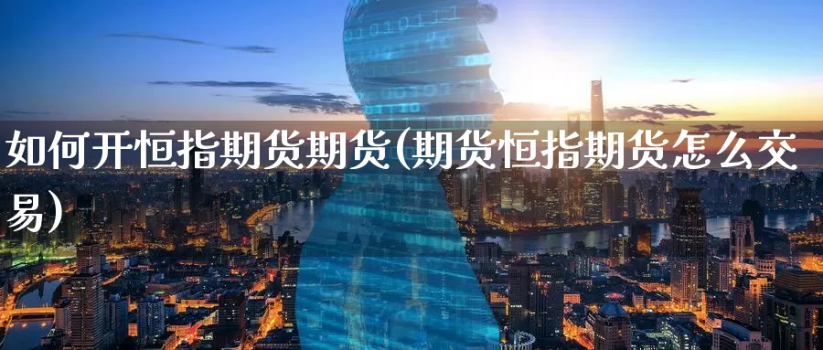 如何开恒指期货期货(期货恒指期货怎么交易)