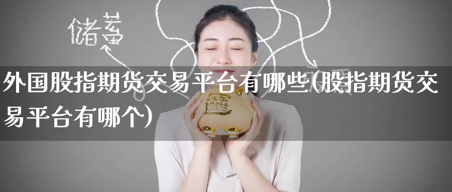 外国股指期货交易平台有哪些(股指期货交易平台有哪个)