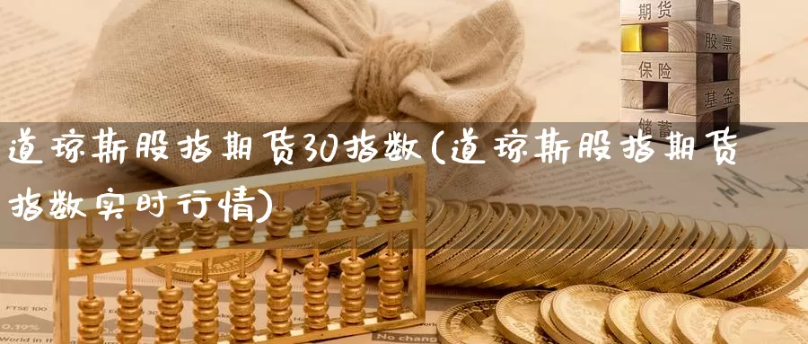 道琼斯股指期货30指数(道琼斯股指期货指数实时行情)