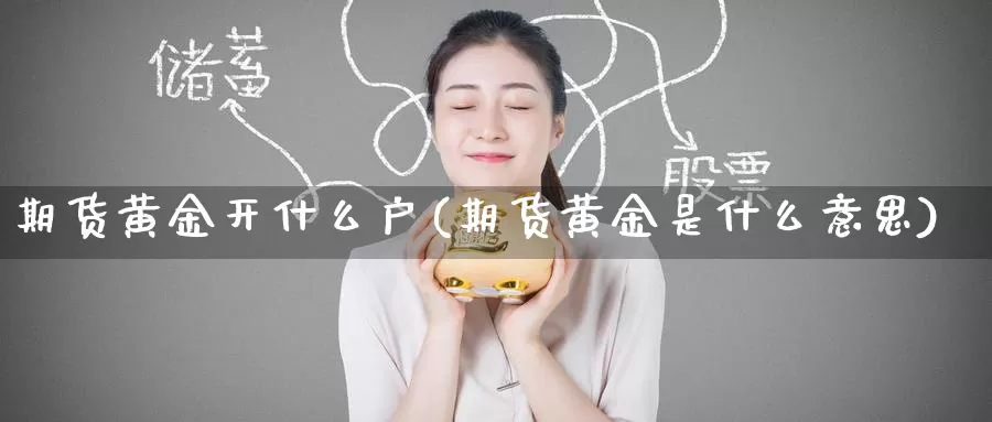 期货黄金开什么户(期货黄金是什么意思)