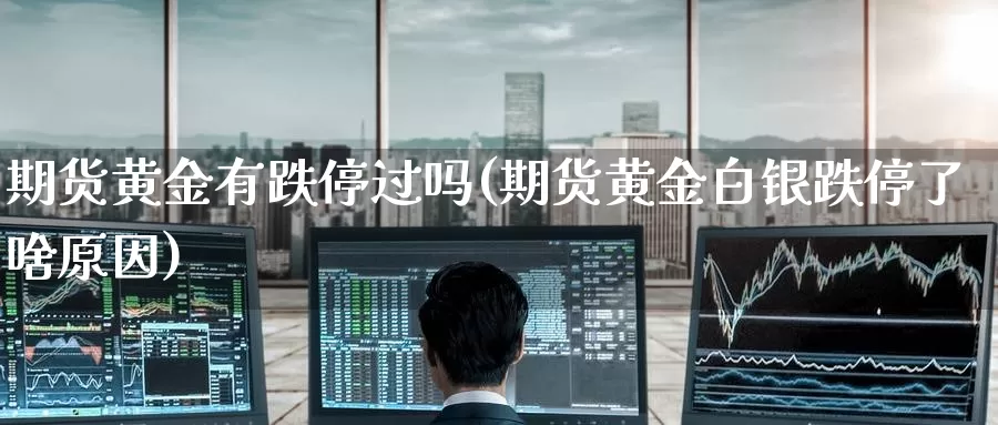 期货黄金有跌停过吗(期货黄金白银跌停了啥原因)