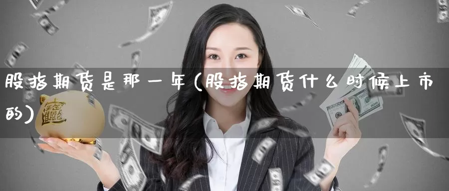 股指期货是那一年(股指期货什么时候上市的)