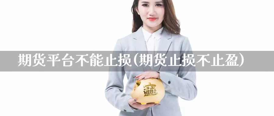 期货平台不能止损(期货止损不止盈)