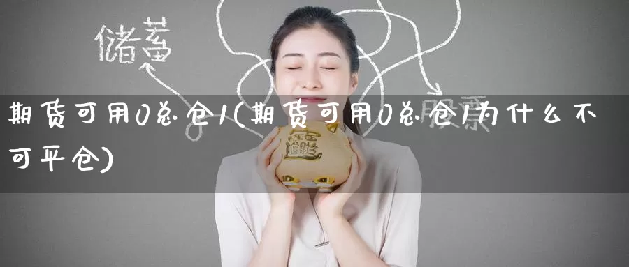 期货可用0总仓1(期货可用0总仓1为什么不可平仓)