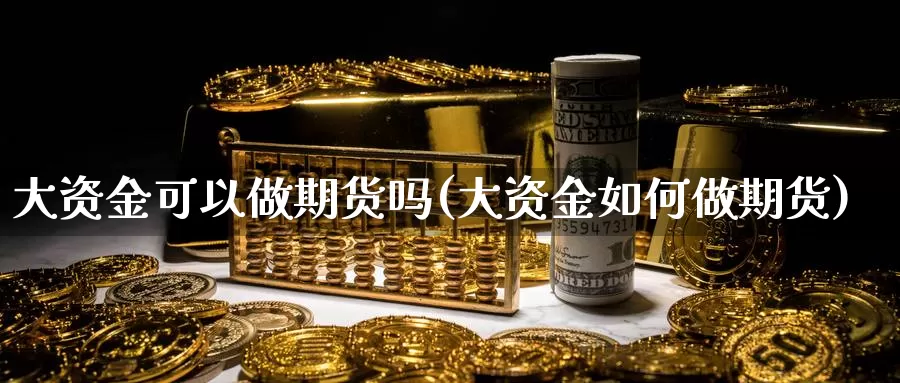 大资金可以做期货吗(大资金如何做期货)