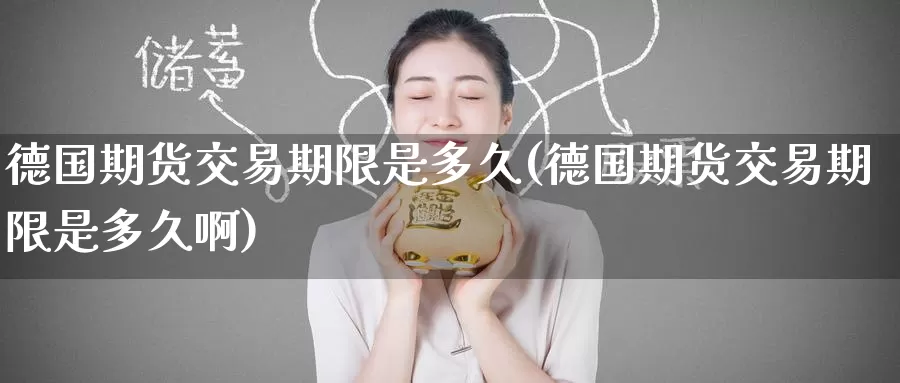 德国期货交易期限是多久(德国期货交易期限是多久啊)