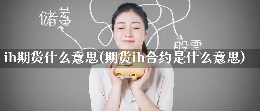ih期货什么意思(期货ih合约是什么意思)