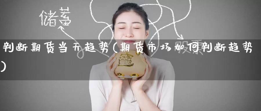 判断期货当天趋势(期货市场如何判断趋势)