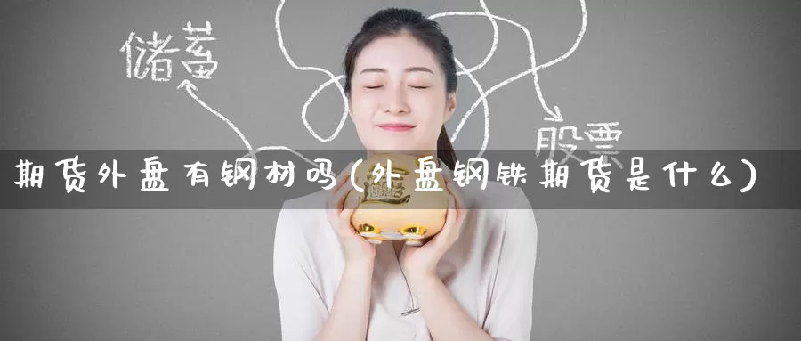 期货外盘有钢材吗(外盘钢铁期货是什么)