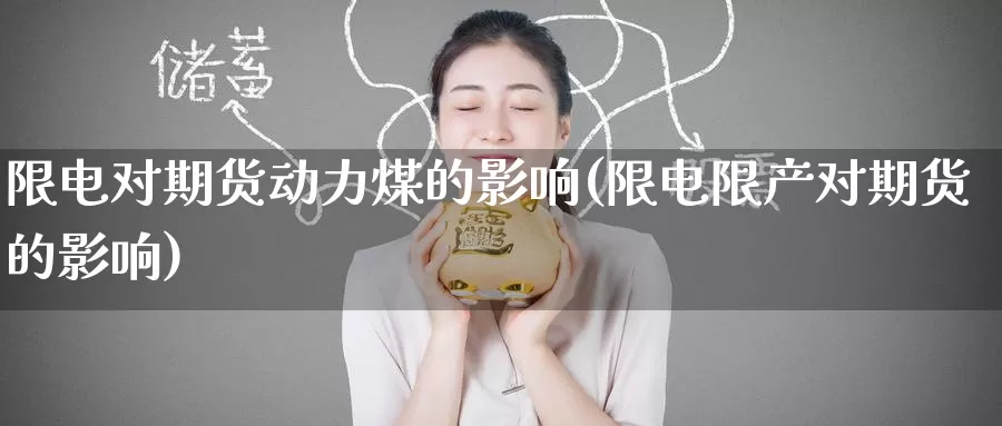 限电对期货动力煤的影响(限电限产对期货的影响)
