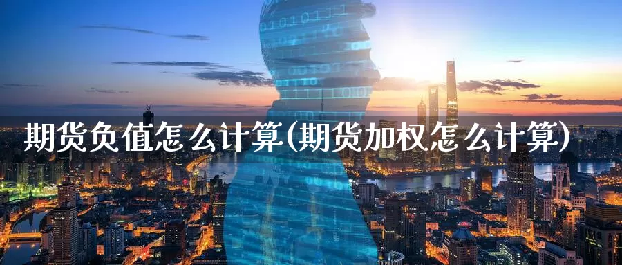 期货负值怎么计算(期货加权怎么计算)