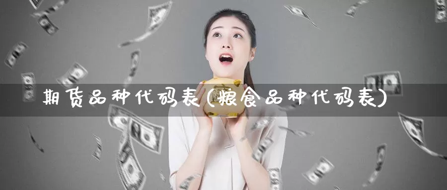 期货品种代码表(粮食品种代码表)