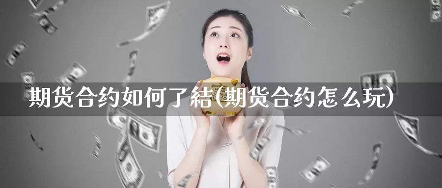 期货合约如何了結(期货合约怎么玩)