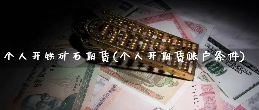 个人开铁矿石期货(个人开期货账户条件)