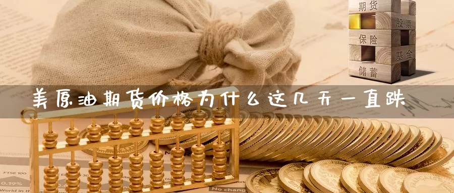 美原油期货价格为什么这几天一直跌
