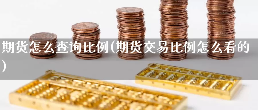 期货怎么查询比例(期货交易比例怎么看的)