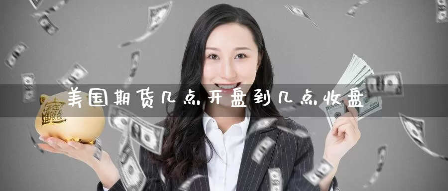 美国期货几点**到几点收盘