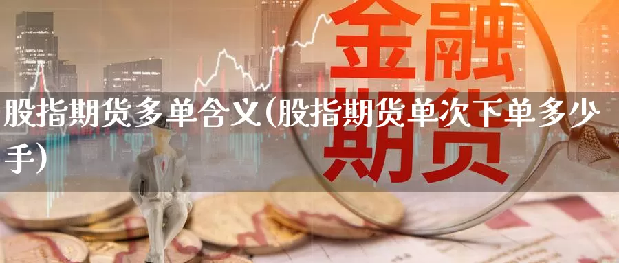 股指期货多单含义(股指期货单次下单多少手)