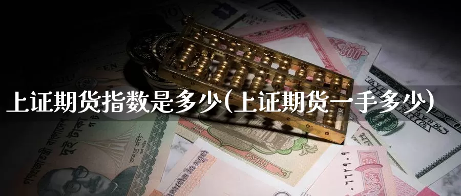 上证期货指数是多少(上证期货一手多少)