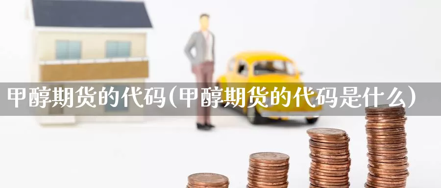 甲醇期货的代码(甲醇期货的代码是什么)