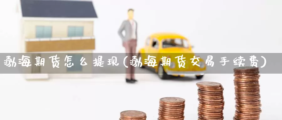 渤海期货怎么提现(渤海期货交易手续费)