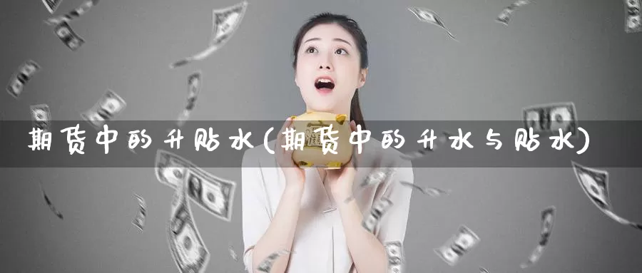 期货中的升贴水(期货中的升水与贴水)