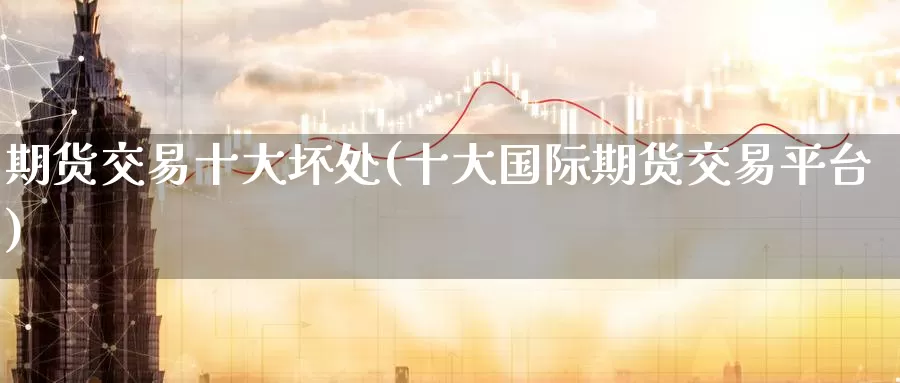期货交易十大坏处(十大国际期货交易平台)