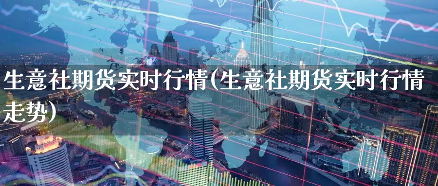 生意社期货实时行情(生意社期货实时行情走势)