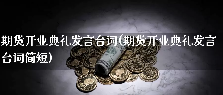 期货开业典礼发言台词(期货开业典礼发言台词简短)