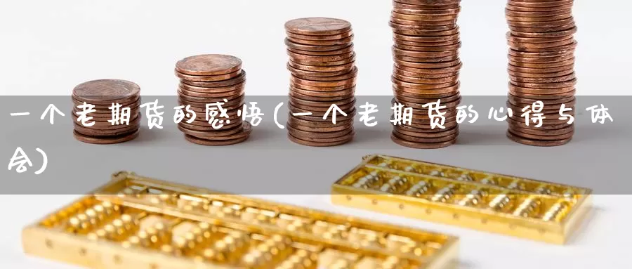 一个老期货的感悟(一个老期货的心得与体会)