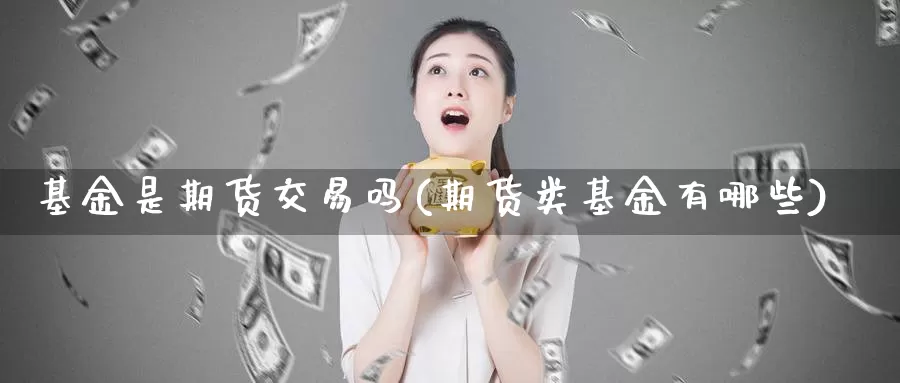 基金是期货交易吗(期货类基金有哪些)