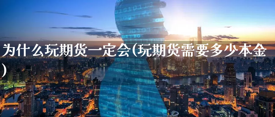 为什么玩期货一定会(玩期货需要多少本金)