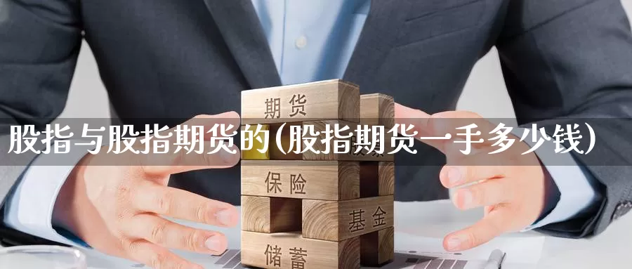 股指与股指期货的(股指期货一手多少钱)