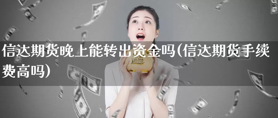 信达期货晚上能转出资金吗(信达期货手续费高吗)