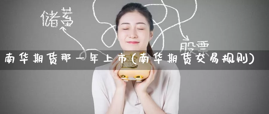 南华期货那一年上市(南华期货交易规则)