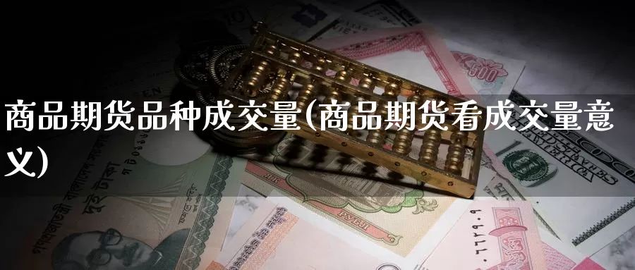 商品期货品种成交量(商品期货看成交量意义)