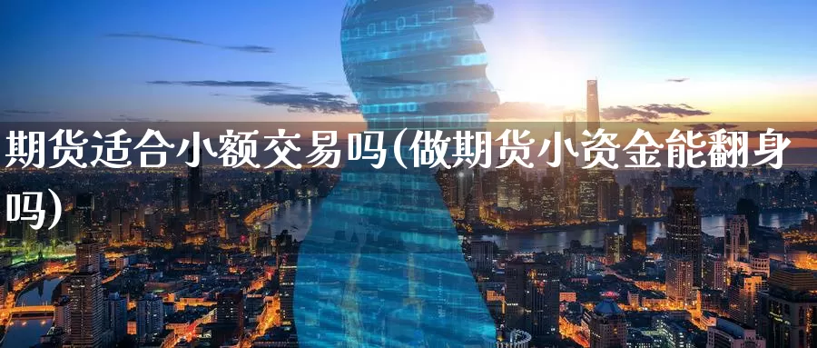 期货适合小额交易吗(做期货小资金能翻身吗)