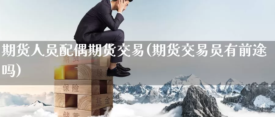 期货人员配偶期货交易(期货交易员有前途吗)